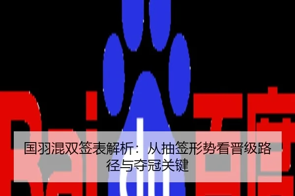 国羽混双签表解析：从抽签形势看晋级路径与夺冠关键