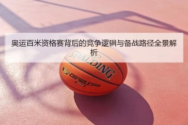 奥运百米资格赛背后的竞争逻辑与备战路径全景解析