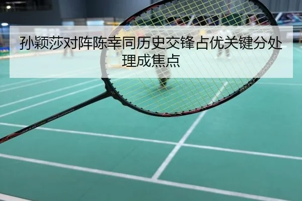 孙颖莎对阵陈幸同历史交锋占优关键分处理成焦点